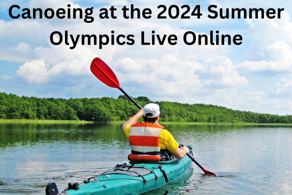 Where to Watch Canoeing at the 2024 Summer Olympics Live Online HD?